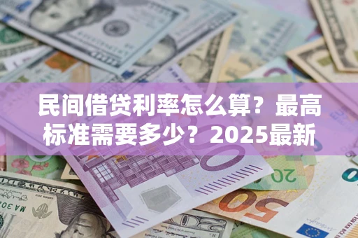 北京民间借贷利率怎么算？最高标准需要多少？2025最新避坑指南