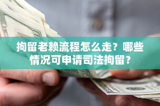 北京拘留老赖流程怎么走?哪些情况可申请司法拘留? 北京拘留老赖流程怎么走?哪些情况可申请司法拘留?