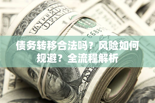 北京债务转移合法吗？风险如何规避？全流程解析