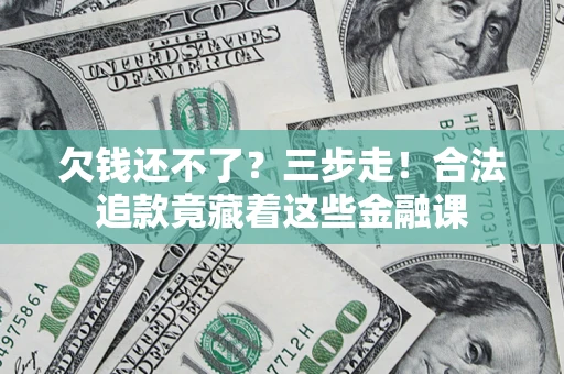北京欠钱还不了？三步走！合法追款竟藏着这些金融课