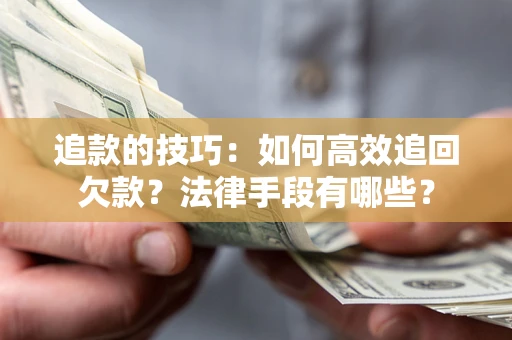 北京追款的技巧：如何高效追回欠款？法律手段有哪些？