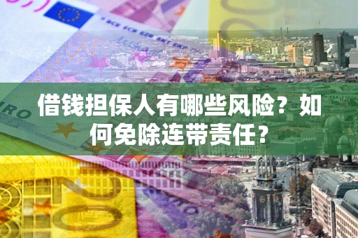 北京借钱担保人有哪些风险？如何免除连带责任？