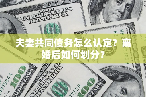 北京夫妻共同债务怎么认定？离婚后如何划分？