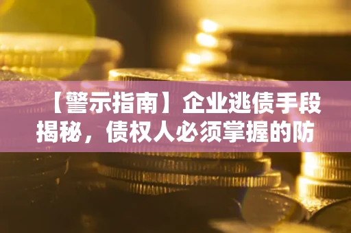北京【警示指南】企业逃债手段揭秘，债权人必须掌握的防坑宝典