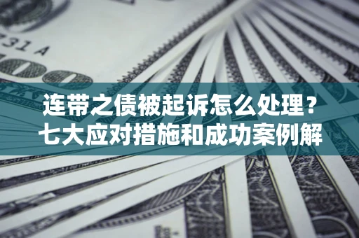 北京连带之债被起诉怎么处理？七大应对措施和成功案例解析