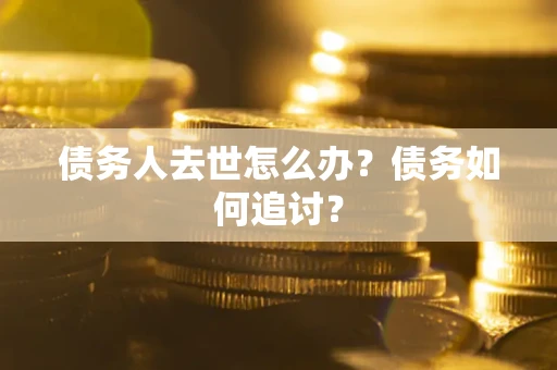 北京债务人去世怎么办？债务如何追讨？