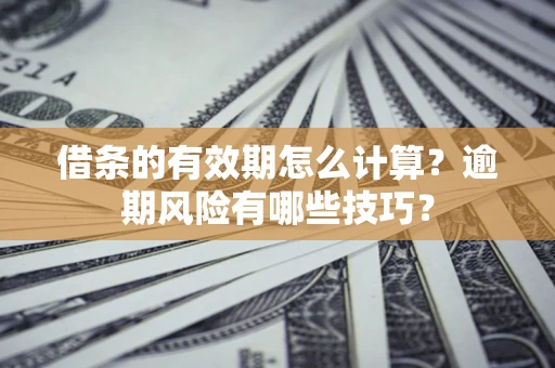 北京借条的有效期怎么计算？逾期风险有哪些技巧？
