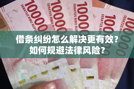 北京借条纠纷怎么解决更有效？如何规避法律风险？