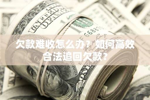 北京欠款难收怎么办？如何高效合法追回欠款？