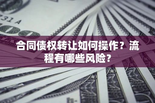 北京合同债权转让如何操作？流程有哪些风险？