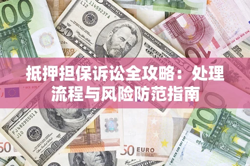 北京抵押担保诉讼全攻略：处理流程与风险防范指南