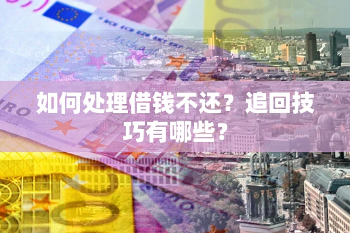 北京如何处理借钱不还？追回技巧有哪些？