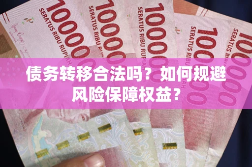 北京债务转移合法吗？如何规避风险保障权益？