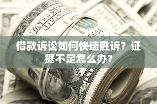 北京借款诉讼如何快速胜诉？证据不足怎么办？