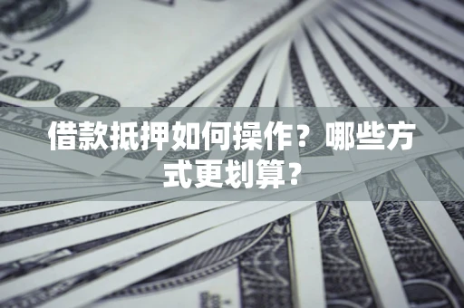 北京借款抵押如何操作？哪些方式更划算？
