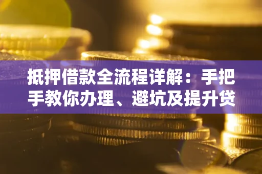 北京抵押借款全流程详解：手把手教你办理、避坑及提升贷款额度