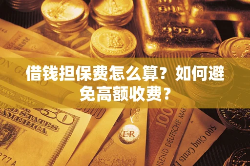 北京借钱担保费怎么算？如何避免高额收费？