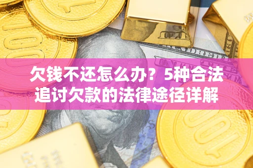 北京欠钱不还怎么办？5种合法追讨欠款的法律途径详解