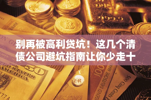 北京别再被高利贷坑！这几个清债公司避坑指南让你少走十年弯路