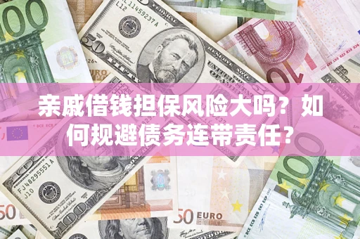 北京亲戚借钱担保风险大吗？如何规避债务连带责任？