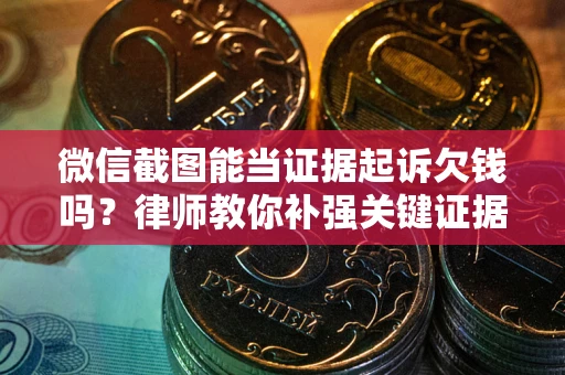 北京微信截图能当证据起诉欠钱吗？律师教你补强关键证据