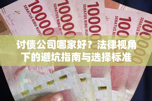 北京讨债公司哪家好？法律视角下的避坑指南与选择标准