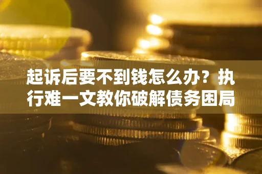 北京起诉后要不到钱怎么办？执行难一文教你破解债务困局