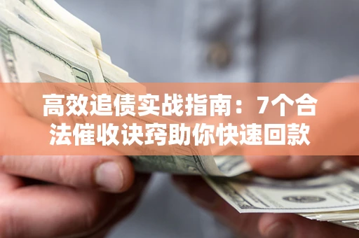 北京高效追债实战指南：7个合法催收诀窍助你快速回款