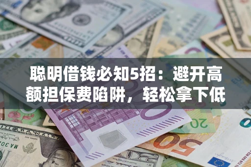 北京聪明借钱必知5招：避开高额担保费陷阱，轻松拿下低息贷款