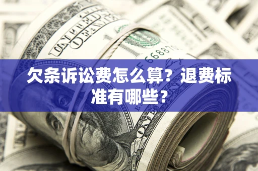 北京欠条诉讼费怎么算？退费标准有哪些？