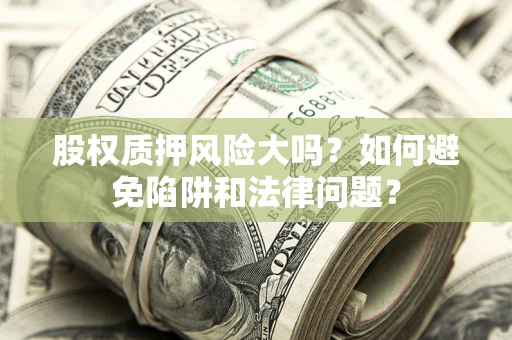 北京股权质押风险大吗？如何避免陷阱和法律问题？