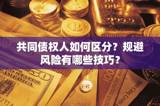 北京共同债权人如何区分？规避风险有哪些技巧？