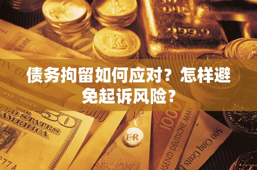 北京债务拘留如何应对？怎样避免起诉风险？