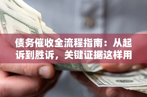 北京债务催收全流程指南：从起诉到胜诉，关键证据这样用