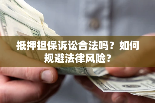 北京抵押担保诉讼合法吗？如何规避法律风险？