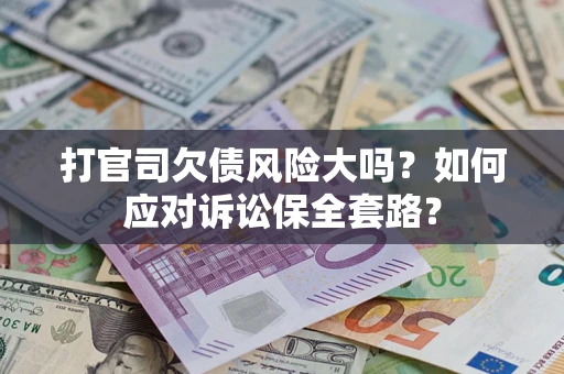 北京打官司欠债风险大吗？如何应对诉讼保全套路？