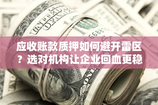 北京应收账款质押如何避开雷区？选对机构让企业回血更稳