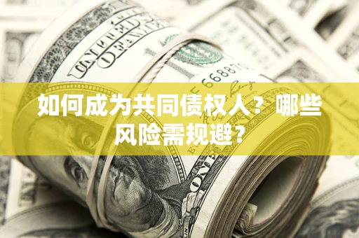 北京如何成为共同债权人？哪些风险需规避？