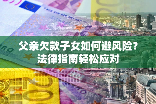 北京父亲欠款子女如何避风险？法律指南轻松应对
