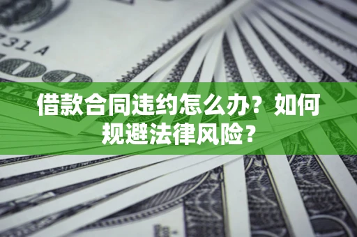 北京借款合同违约怎么办？如何规避法律风险？