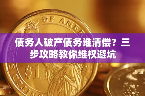 北京债务人破产债务谁清偿?三步攻略教你维权避坑 北京债务人破产债务谁清偿?三步攻略教你维权避坑