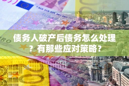 北京债务人破产后债务怎么处理？有那些应对策略？