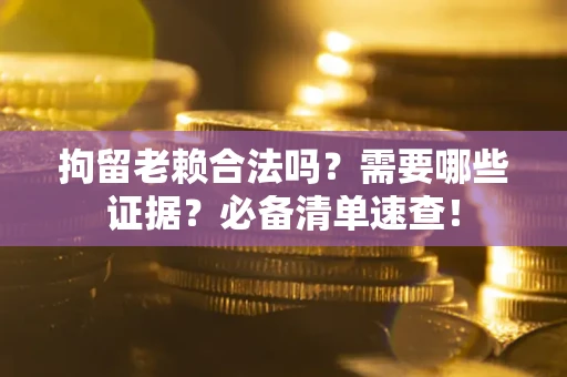 北京拘留老赖合法吗？需要哪些证据？必备清单速查！