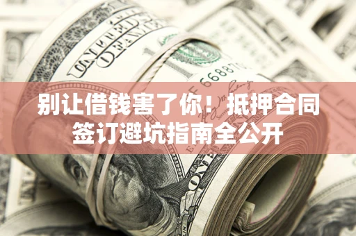 北京别让借钱害了你！抵押合同签订避坑指南全公开