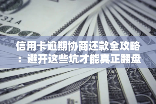 北京信用卡逾期协商还款全攻略：避开这些坑才能真正翻盘