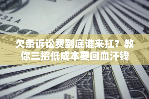 北京欠条诉讼费到底谁来扛？教你三招低成本要回血汗钱